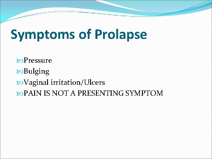 Symptoms of Prolapse Pressure Bulging Vaginal irritation/Ulcers PAIN IS NOT A PRESENTING SYMPTOM Symptoms of Prolapse Pressure Bulging Vaginal irritation/Ulcers PAIN IS NOT A PRESENTING SYMPTOM