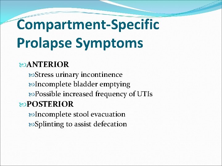 Compartment-Specific Prolapse Symptoms ANTERIOR Stress urinary incontinence Incomplete bladder emptying Possible increased frequency of Compartment-Specific Prolapse Symptoms ANTERIOR Stress urinary incontinence Incomplete bladder emptying Possible increased frequency of