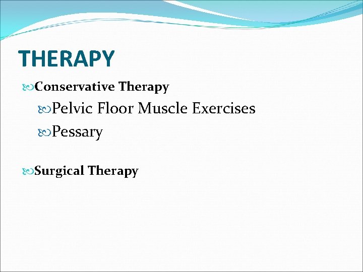 THERAPY Conservative Therapy Pelvic Floor Muscle Exercises Pessary Surgical Therapy THERAPY Conservative Therapy Pelvic Floor Muscle Exercises Pessary Surgical Therapy