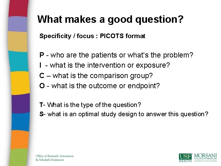What makes a good question? Specificity / focus : PICOTS format P - who