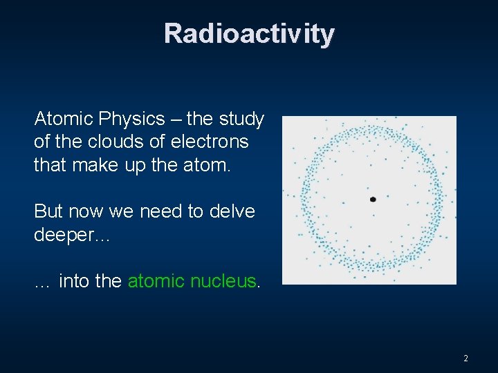 Radioactivity Atomic Physics – the study of the clouds of electrons that make up