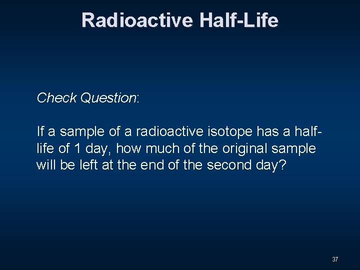 Radioactive Half-Life Check Question: If a sample of a radioactive isotope has a halflife