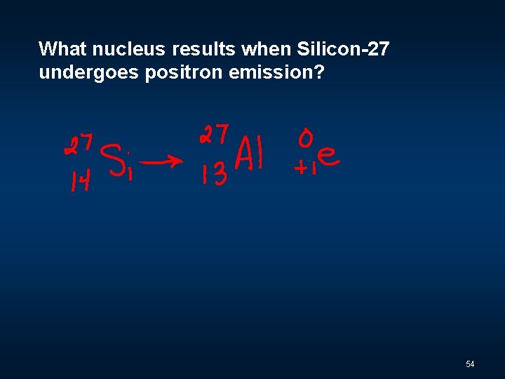 What nucleus results when Silicon-27 undergoes positron emission? 54 