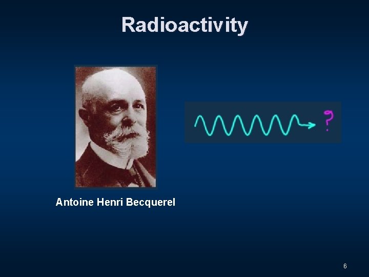 Radioactivity Antoine Henri Becquerel 6 