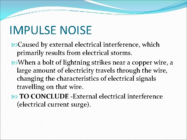 IMPULSE NOISE Caused by external electrical interference, which primarily results from electrical storms. When