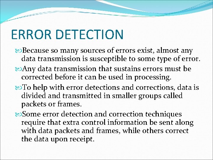 ERROR DETECTION Because so many sources of errors exist, almost any data transmission is