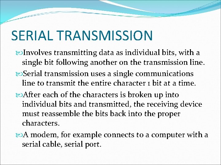 SERIAL TRANSMISSION Involves transmitting data as individual bits, with a single bit following another