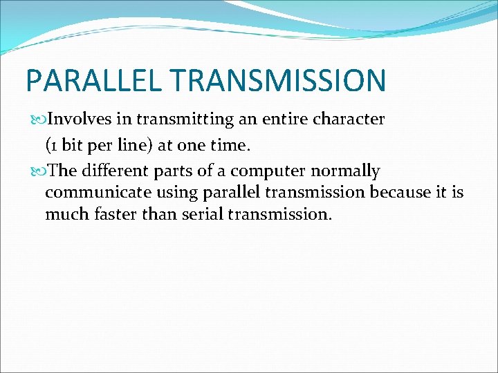PARALLEL TRANSMISSION Involves in transmitting an entire character (1 bit per line) at one