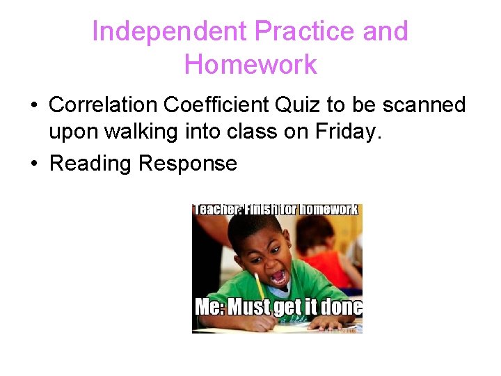 Independent Practice and Homework • Correlation Coefficient Quiz to be scanned upon walking into
