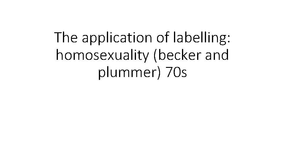 The application of labelling: homosexuality (becker and plummer) 70 s 