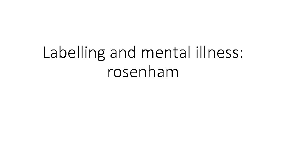 Labelling and mental illness: rosenham 