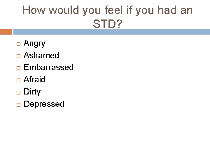 How would you feel if you had an STD? Angry Ashamed Embarrassed Afraid Dirty How would you feel if you had an STD? Angry Ashamed Embarrassed Afraid Dirty