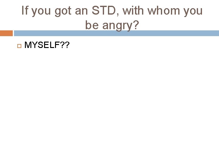 If you got an STD, with whom you be angry? MYSELF? ? If you got an STD, with whom you be angry? MYSELF? ?
