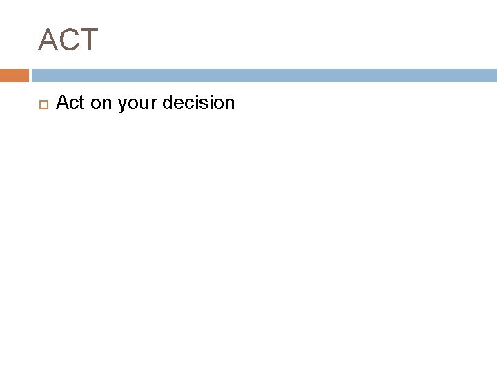 ACT Act on your decision ACT Act on your decision