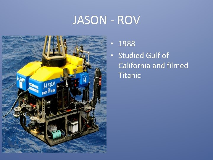 JASON - ROV • 1988 • Studied Gulf of California and filmed Titanic 