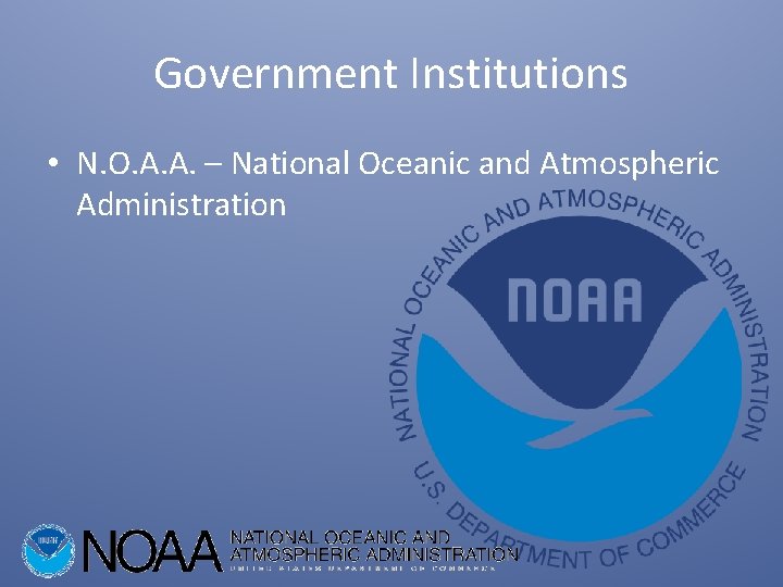 Government Institutions • N. O. A. A. – National Oceanic and Atmospheric Administration 