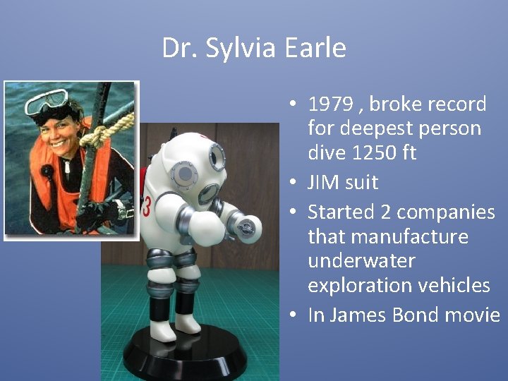 Dr. Sylvia Earle • 1979 , broke record for deepest person dive 1250 ft
