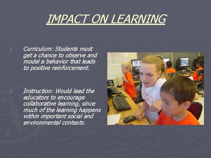 IMPACT ON LEARNING 1. Curriculum: Students must get a chance to observe and model