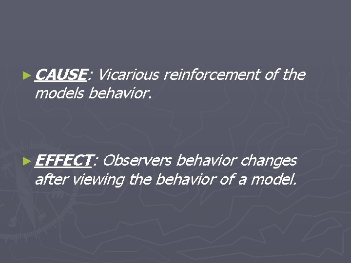 ► CAUSE: Vicarious reinforcement of the models behavior. ► EFFECT: Observers behavior changes after