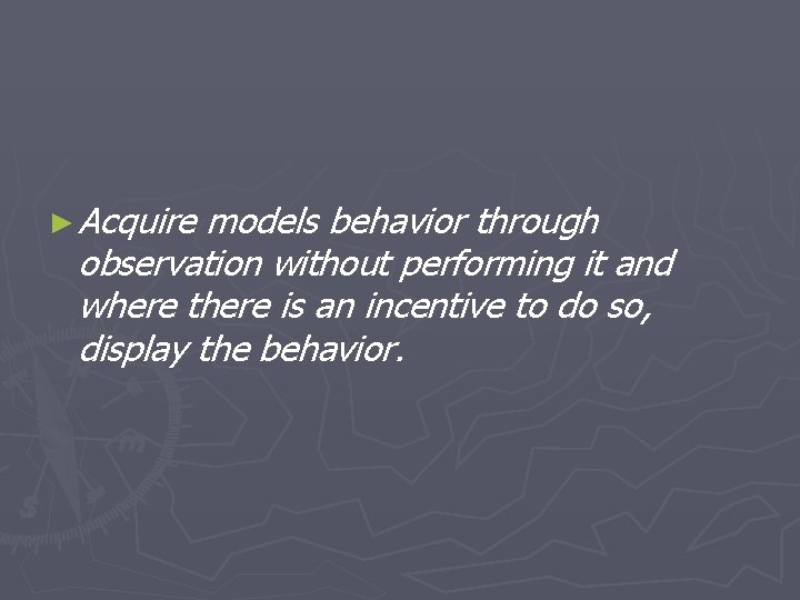 ► Acquire models behavior through observation without performing it and where there is an