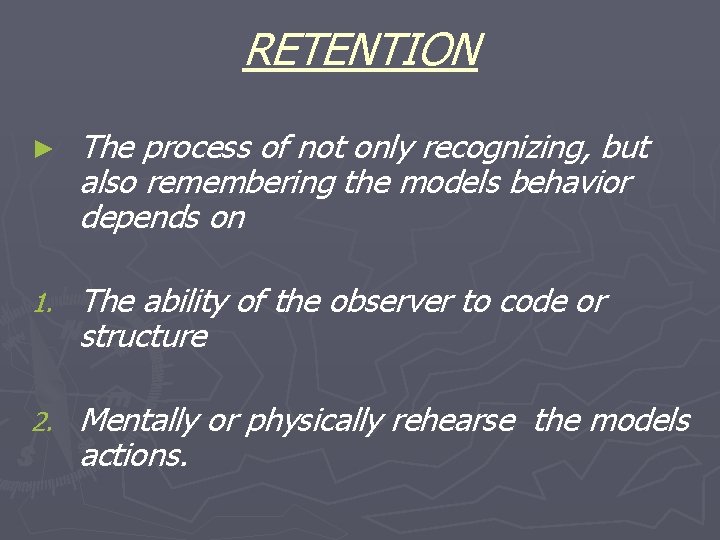 RETENTION ► The process of not only recognizing, but also remembering the models behavior