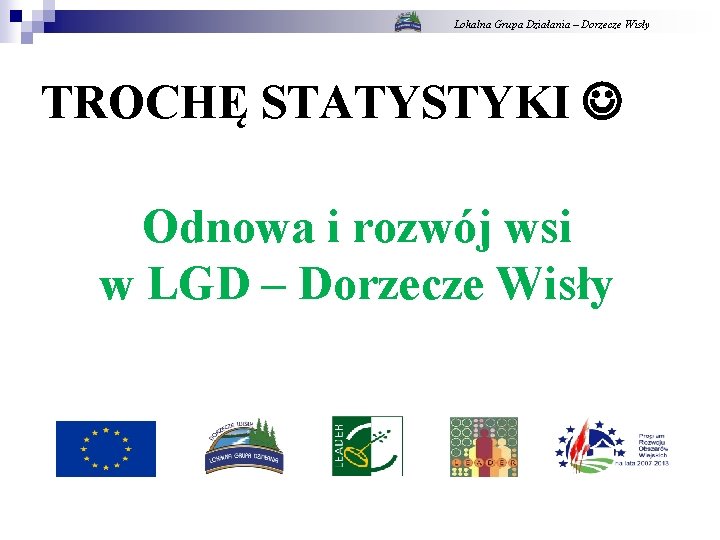 Lokalna Grupa Działania – Dorzecze Wisły TROCHĘ STATYSTYKI Odnowa i rozwój wsi w LGD