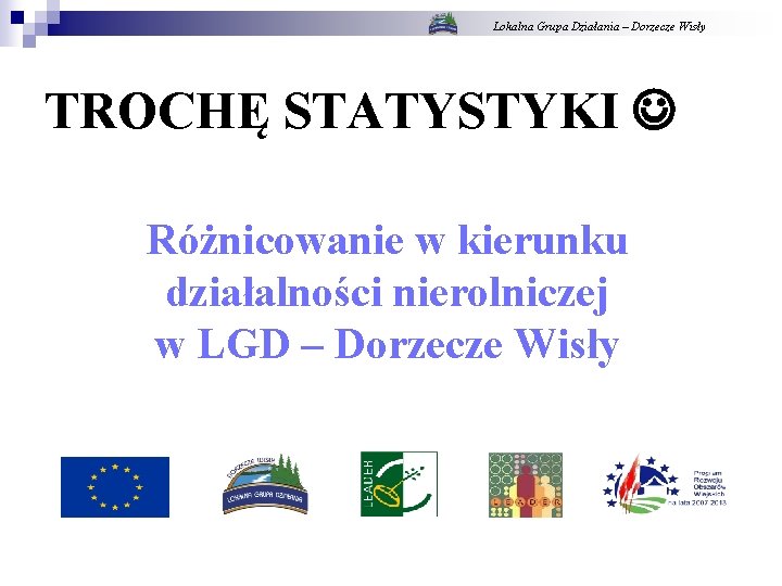 Lokalna Grupa Działania – Dorzecze Wisły TROCHĘ STATYSTYKI Różnicowanie w kierunku działalności nierolniczej w