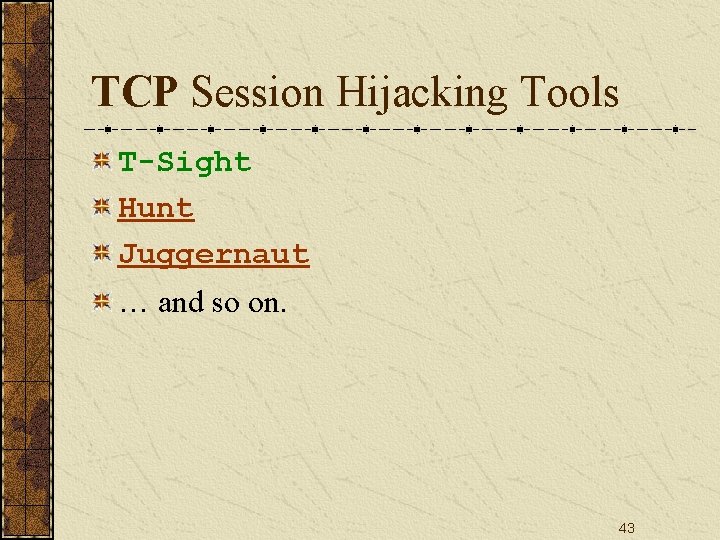 TCP Session Hijacking Tools T-Sight Hunt Juggernaut … and so on. 43 