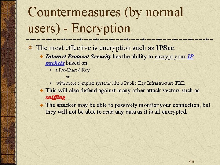 Countermeasures (by normal users) - Encryption The most effective is encryption such as IPSec.