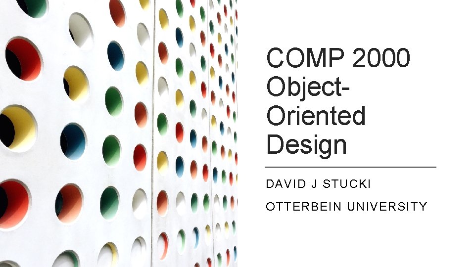 COMP 2000 Object. Oriented Design DAVID J STUCKI OTTERBEIN UNIVERSITY 