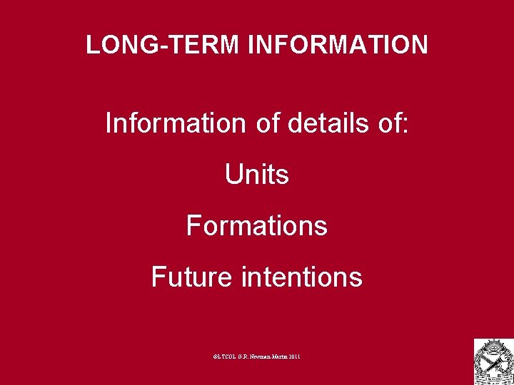 LONG-TERM INFORMATION Information of details of: Units Formations Future intentions ©LTCOL G. R. Newman-Martin