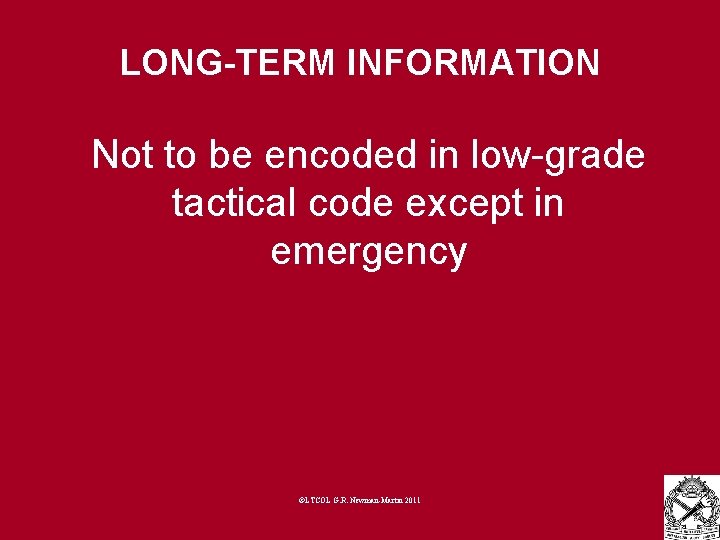 LONG-TERM INFORMATION Not to be encoded in low-grade tactical code except in emergency ©LTCOL