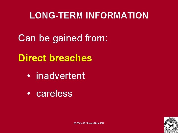 LONG-TERM INFORMATION Can be gained from: Direct breaches • inadvertent • careless ©LTCOL G.