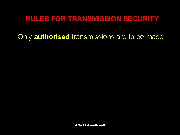RULES FOR TRANSMISSION SECURITY Only authorised transmissions are to be made ©LTCOL G. R.