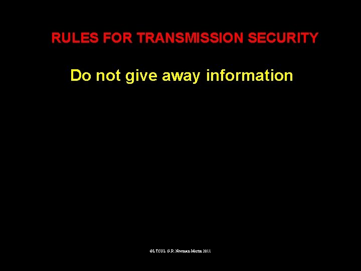 RULES FOR TRANSMISSION SECURITY Do not give away information ©LTCOL G. R. Newman-Martin 2011