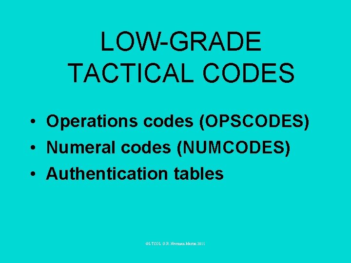 LOW-GRADE TACTICAL CODES • Operations codes (OPSCODES) • Numeral codes (NUMCODES) • Authentication tables