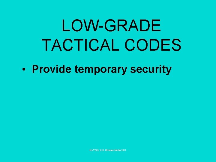 LOW-GRADE TACTICAL CODES • Provide temporary security ©LTCOL G. R. Newman-Martin 2011 