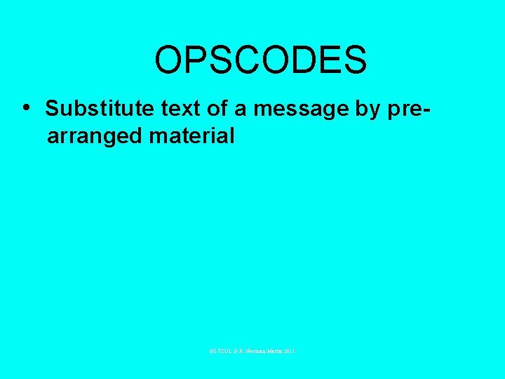 OPSCODES • Substitute text of a message by prearranged material ©LTCOL G. R. Newman-Martin