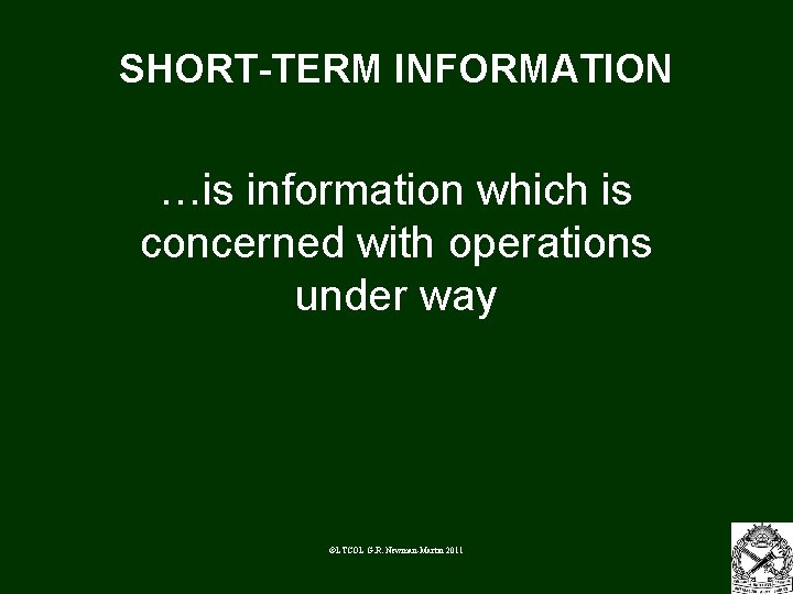 SHORT-TERM INFORMATION …is information which is concerned with operations under way ©LTCOL G. R.