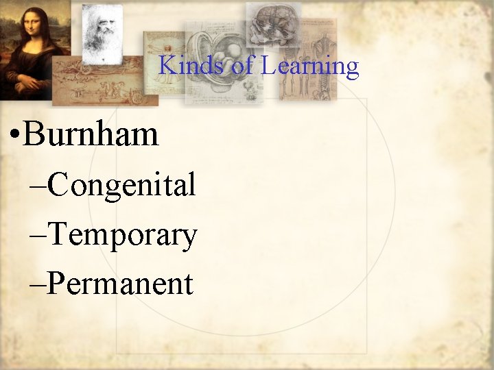 Kinds of Learning • Burnham –Congenital –Temporary –Permanent 