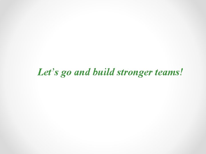 Let’s go and build stronger teams! 