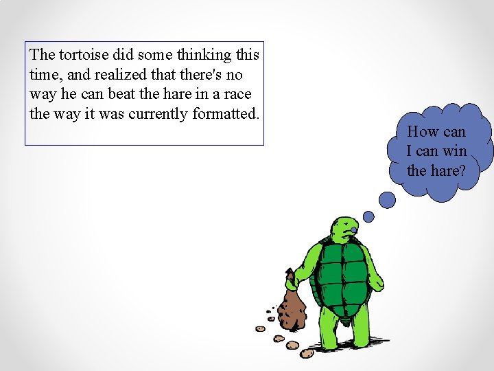 The tortoise did some thinking this time, and realized that there's no way he