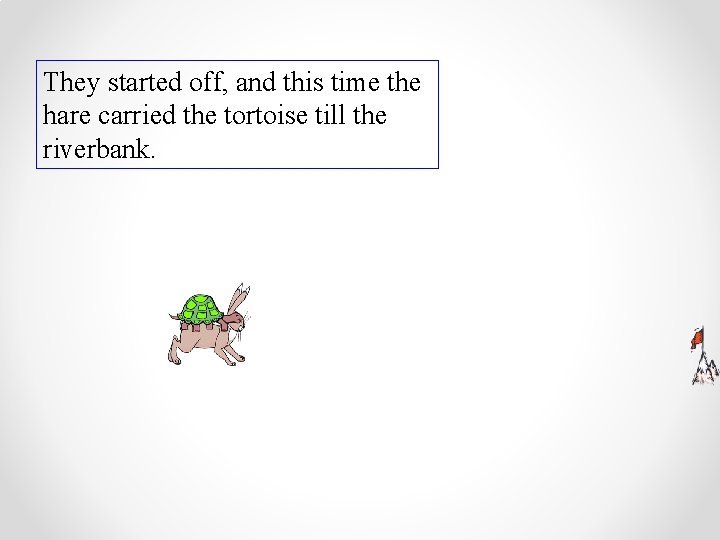 They started off, and this time the hare carried the tortoise till the riverbank.