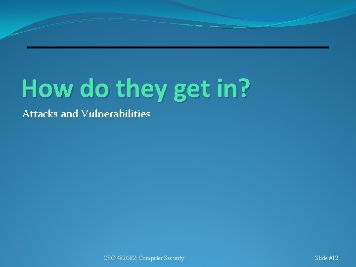 How do they get in? Attacks and Vulnerabilities CSC 482/582: Computer Security Slide #12