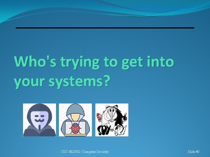 Who's trying to get into your systems? CSC 482/582: Computer Security Slide #5 