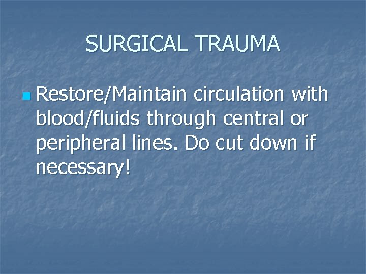 SURGICAL TRAUMA n Restore/Maintain circulation with blood/fluids through central or peripheral lines. Do cut