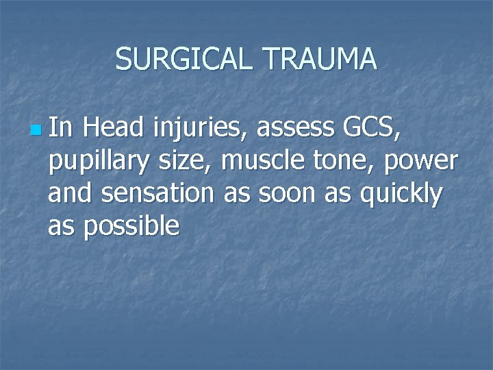 SURGICAL TRAUMA n In Head injuries, assess GCS, pupillary size, muscle tone, power and
