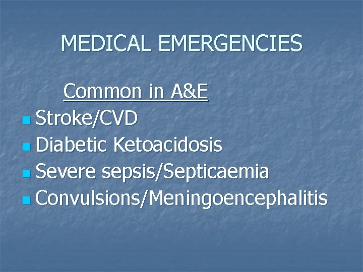 MEDICAL EMERGENCIES Common in A&E n Stroke/CVD n Diabetic Ketoacidosis n Severe sepsis/Septicaemia n