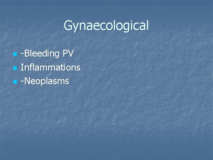 Gynaecological n n n -Bleeding PV Inflammations -Neoplasms 