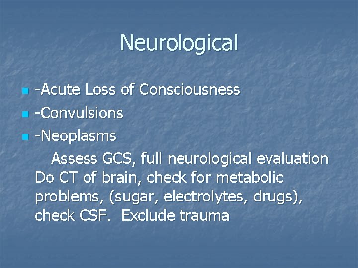 Neurological n n n -Acute Loss of Consciousness -Convulsions -Neoplasms Assess GCS, full neurological